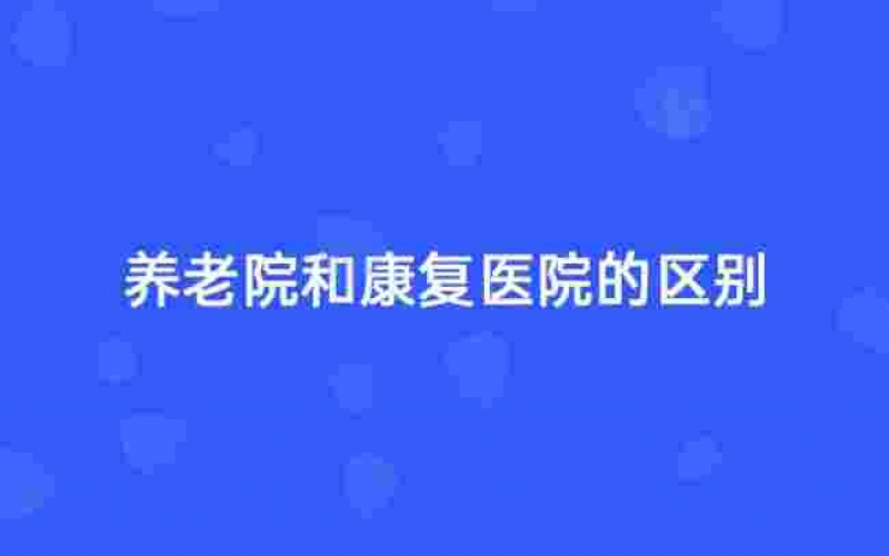 杭州養老院和康復醫院有什么不同？