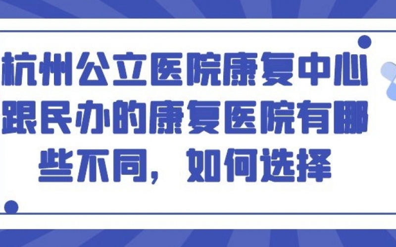 杭州公立醫院康復中心跟民辦的康復醫院有哪些不同，如何選擇？